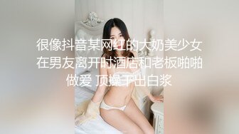 很像抖音某网红的大奶美少女在男友离开时酒店和老板啪啪做爱 顶操干出白浆