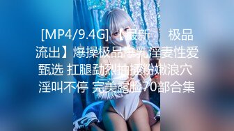 [MP4/9.4G] 【最新❤️极品流出】爆操极品爆乳淫妻性爱甄选 扛腿勐烈抽插粉嫩浪穴 淫叫不停 完美露脸70部合集