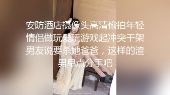 安防酒店摄像头高清偷拍年轻情侣做玩爱玩游戏起冲突干架男友说要杀她爸爸，这样的渣男早点分手吧