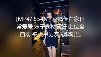 [MP4/ 554M] 小情侣在家日常爱爱 妹子身材真好 上位全自动 被大吊男友无套输出