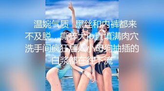 ✿温婉气质✿黑丝和内裤都来不及脱，撕碎大jb直填满肉穴洗手间疯狂后入小母狗抽插的白浆都在往下流