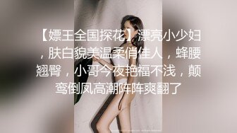 【嫖王全国探花】漂亮小少妇，肤白貌美温柔俏佳人，蜂腰翘臀，小哥今夜艳福不浅，颠鸾倒凤高潮阵阵爽翻了