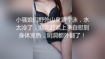 小骚娘们野外山泉游个泳，水太冷了，泡完赶紧上来自慰到身体发热，阴洞都外翻了！