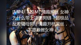 [MP4/ 721M] 情趣黑丝 女神为什么带上项圈狗链？超极品反差骚母狗，情趣开档黑丝，不愿意做女神