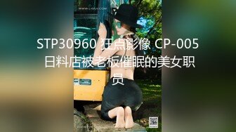 STP30960 狂点影像 CP-005 日料店被老板催眠的美女职员