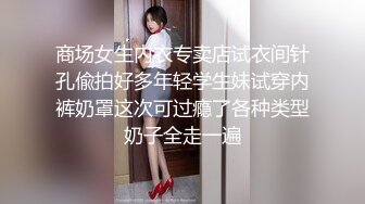 商场女生内衣专卖店试衣间针孔偸拍好多年轻学生妹试穿内裤奶罩这次可过瘾了各种类型奶子全走一遍