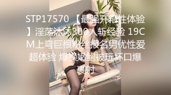 STP17570 【最强开箱性体验】淫荡沐沐300人斩经验 19CM上弯巨根粉丝报名男优性爱超体验 爆操嫩鲍被玩坏口爆裹射