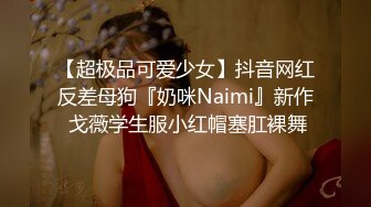 【超极品可爱少女】抖音网红反差母狗『奶咪Naimi』新作 戈薇学生服小红帽塞肛裸舞