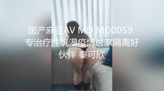 国产麻豆AV MD MD0059 专治疗性饥渴疫情居家隔离好伙伴 秦可欣