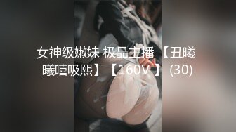 女神级嫩妹 极品主播 【丑曦 曦嘻吸熙】【160V 】 (30)