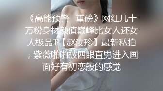 《高能预警✿重磅》网红几十万粉身材颜值巅峰比女人还女人极品T【赵汝珍】最新私拍，紫薇啪啪被四眼直男进入画面好有初恋般的感觉