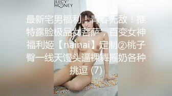 最新宅男福利！青春无敌！推特露脸极品女菩萨，百变女神福利姬【nainai】定制②桃子臀一线天馒头逼裸舞摇奶各种挑逗 (7)