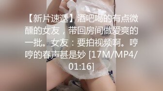 【新片速遞】酒吧喝的有点微醺的女友，带回房间做爱爽的一批。女友：要拍视频啊。哼哼的春声甚是妙 [17M/MP4/01:16]