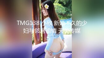 TMG138 小欣 新婚不久的少妇与邻居偷情 天美传媒