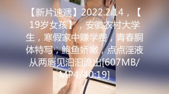 【新片速遞】2022.2.14，【19岁女孩】，安徽农村大学生，寒假家中赚学费，青春胴体特写，鲍鱼娇嫩，点点淫液从两唇见汩汩流出[607MB/MP4/40:19]