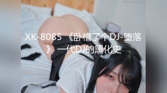 XK-8085 《卧槽了个DJ-堕落》 一代DJ的黑化史