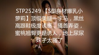 STP25249 【S型身材爆乳小萝莉】顶级美腿一字马，黑丝高跟鞋极度诱惑，搔首弄姿，蜜桃翘臀更是诱人，地上尿尿妹子太骚了