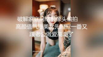 破解家庭网络摄像头偷拍❤️高颜值气质美女先自慰一番又跟老公做爱高潮了