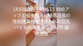 [无码破解]PPPE-115 時給アップと引き換えに極悪店長の性処理業務を受け入れた巨乳バイトの深夜シフトNTR 藤森里穂