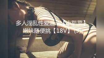 多人淫乱性爱运动【小趴菜】嫩妹随便挑【18V】 (9)