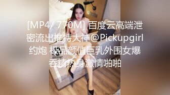 [MP4/ 770M] 百度云高端泄密流出推特大神@Pickupgirl约炮 极品颜值巨乳外围女爆吞精热身激情啪啪