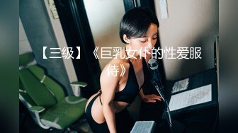 【三级】《巨乳女仆的性爱服侍》