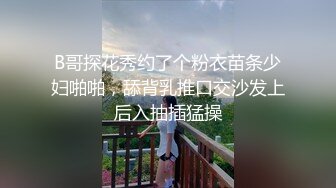 B哥探花秀约了个粉衣苗条少妇啪啪，舔背乳推口交沙发上后入抽插猛操