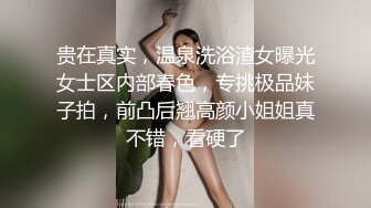 贵在真实，温泉洗浴渣女曝光女士区内部春色，专挑极品妹子拍，前凸后翘高颜小姐姐真不错，看硬了