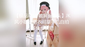 【极品稀缺 破解摄像头】JK风小姐姐更衣间拿手机自拍 多角度偷拍