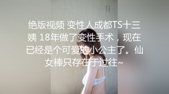 绝版视频 变性人成都TS十三姨 18年做了变性手术，现在已经是个可爱的小公主了。仙女棒只存在于过往~