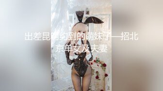 出差昆明约到的萌妹子—招北京单女及夫妻