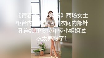 《青春美少女嫩妹》商场女士柜台内衣专营店试衣间内部针孔连续TP多位年轻小姐姐试衣太养眼了1