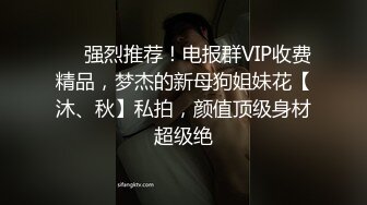 ⚡⚡强烈推荐！电报群VIP收费精品，梦杰的新母狗姐妹花【沐、秋】私拍，颜值顶级身材超级绝