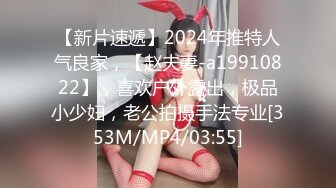 【新片速遞】2024年推特人气良家，【赵夫妻-a19910822】，喜欢户外露出，极品小少妇，老公拍摄手法专业[353M/MP4/03:55]