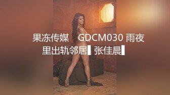 ✿果冻传媒✿ GDCM030 雨夜里出轨邻居▌张佳晨▌