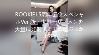 ROOKIE15周年记念スペシャルVer 新・世界一ザーメンを大量に発射する男の超ぶっかけSEX