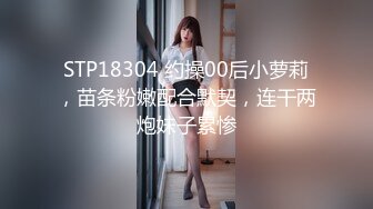 STP18304 约操00后小萝莉，苗条粉嫩配合默契，连干两炮妹子累惨