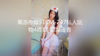 果冻传媒91CM-247私人玩物4终章-高梨遥香