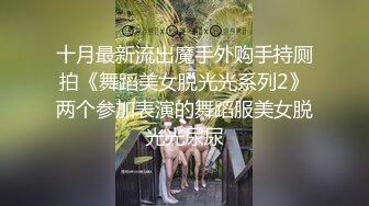 十月最新流出魔手外购手持厕拍《舞蹈美女脱光光系列2》两个参加表演的舞蹈服美女脱光光尿尿