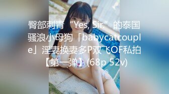 臀部刺青“Yes, Sir.”的泰国骚浪小母狗「babycatcouple」淫妻换妻多P双飞OF私拍【第一弹】(68p 52v)