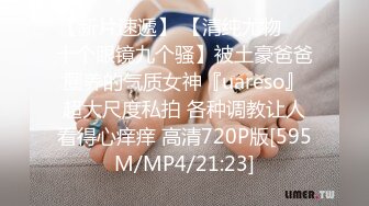 【新片速遞】 【清纯尤物❤️十个眼镜九个骚】被土豪爸爸圈养的气质女神『uareso』超大尺度私拍 各种调教让人看得心痒痒 高清720P版[595M/MP4/21:23]