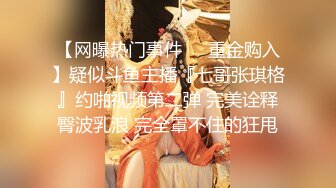 【网曝热门事件❤️重金购入】疑似斗鱼主播『七哥张琪格』约啪视频第二弹 完美诠释臀波乳浪 完全罩不住的狂甩