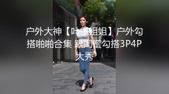 户外大神【叶子姐姐】户外勾搭啪啪合集 跟闺蜜勾搭3P4P大秀