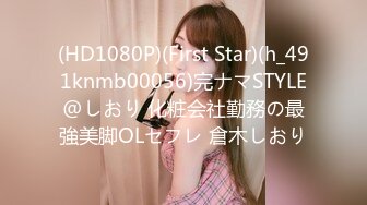 (HD1080P)(First Star)(h_491knmb00056)完ナマSTYLE@しおり 化粧会社勤務の最強美脚OLセフレ 倉木しおり