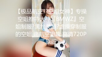 【极品航空??空姐女神】专操空姐推特大神『BMWZ』空姐制服?黑丝美腿?虐操穿制服的空姐 南航空姐篇 高清720P原版