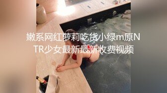 嫩系网红萝莉吃货小绿m原NTR少女最新最新收费视频