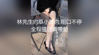 林先生约草小鲜肉,粗口不停全程骚话真带劲