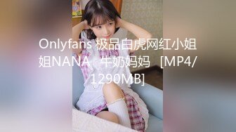 Onlyfans 极品白虎网红小姐姐NANA⭐牛奶妈妈⭐[MP4/1290MB]