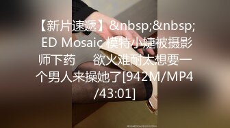 【新片速遞】&nbsp;&nbsp; ED Mosaic 模特小婕被摄影师下药❤️欲火难耐太想要一个男人来操她了[942M/MP4/43:01]