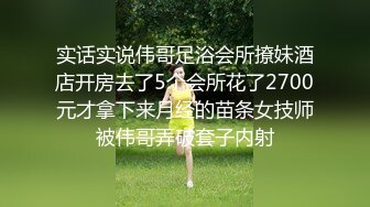 实话实说伟哥足浴会所撩妹酒店开房去了5个会所花了2700元才拿下来月经的苗条女技师被伟哥弄破套子内射